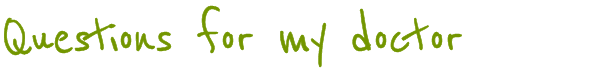 Questions for my doctor